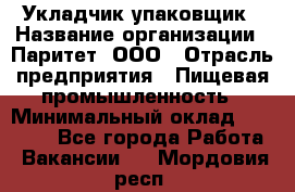 Укладчик-упаковщик › Название организации ­ Паритет, ООО › Отрасль предприятия ­ Пищевая промышленность › Минимальный оклад ­ 25 000 - Все города Работа » Вакансии   . Мордовия респ.